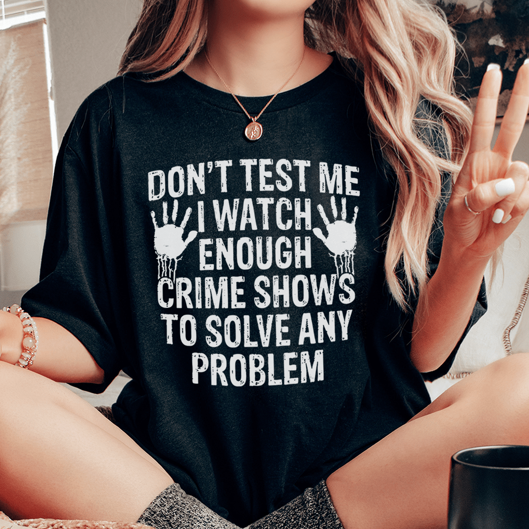 I Watch Enough Crime Shows To Solve Any Problem Tee