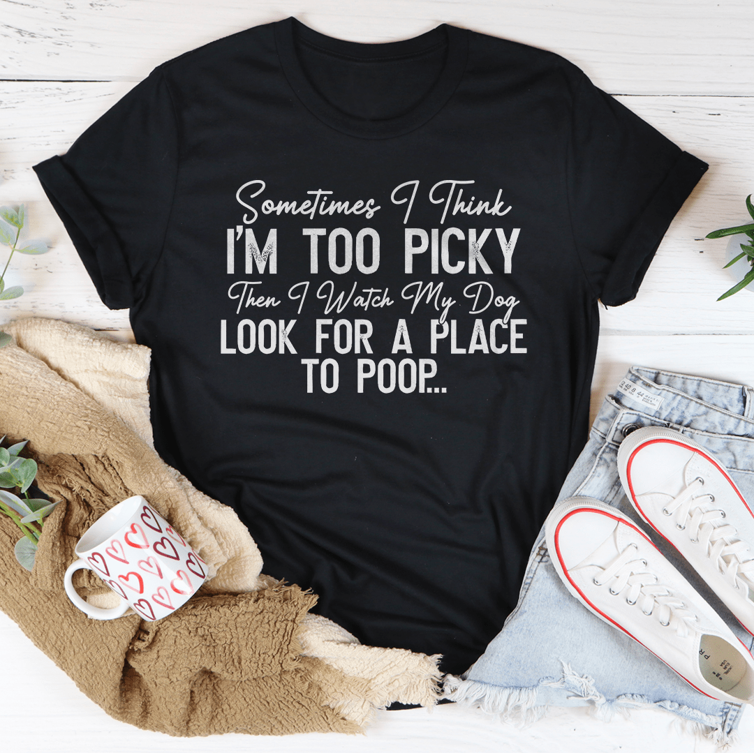 I Watch My Dog Look For A Place To Poop Tee