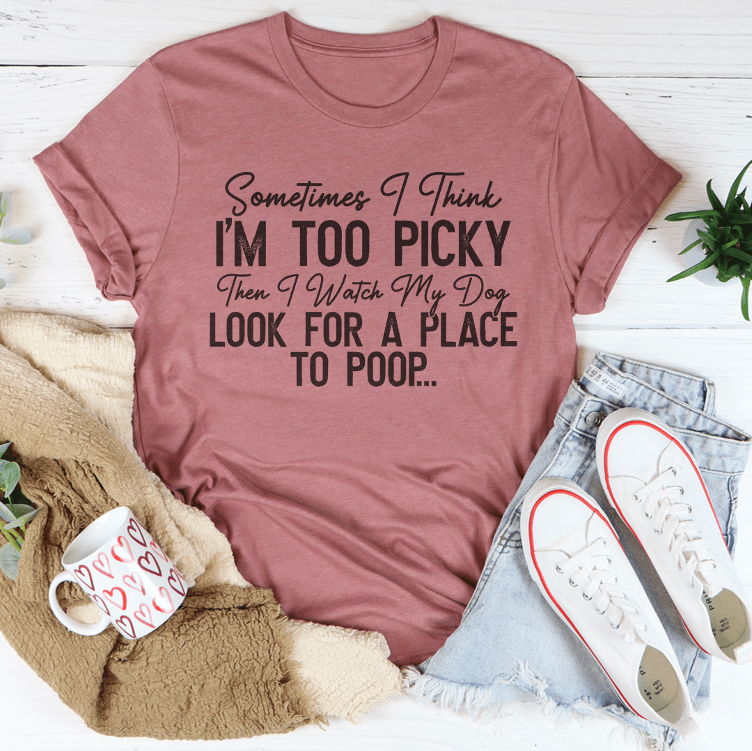 I Watch My Dog Look For A Place To Poop Tee