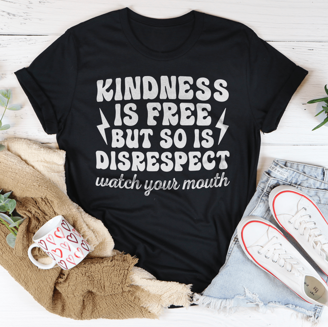 Kindness Is Free But So Is Disrespect Watch Your Mouth Tee